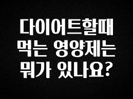찐추천 이유 다이어트할때 먹는 영양제는 뭐가 있나요? 아쉬움이 없습니다