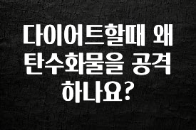 모두가 궁금해 했던 다이어트할때 왜 탄수화물을 공격하나요? 핫한 정보입니다
