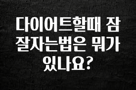 꼭 알아야하는 다이어트할때 잠잘자는법은 뭐가 있나요? 바로 클릭