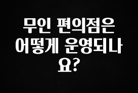 역대급 라인업 무인 편의점은 어떻게 운영되나요? 바로 소개합니다.