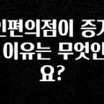클릭하고 싶은 순간 무인편의점이 증가하는 이유는 무엇인가요? 알짜배기만 골라가세요