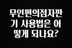 무료 배포Event 무인편의점자판기 사용법은 어떻게 되나요? 꼭 확인해보세요