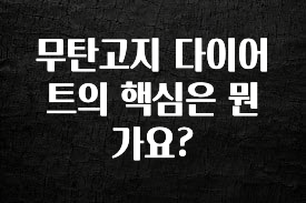 “후기” 꼭보세요 무탄고지 다이어트의 핵심은 뭔가요? 아주 좋은 정보입니다