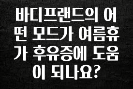 꿀 소식 바디프랜드의 어떤 모드가 여름휴가 후유증에 도움이 되나요? 꼭 알아두세요