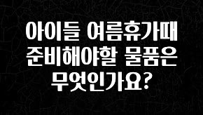 기다렸던 정보 아이들 여름휴가때 준비해야할 물품은 무엇인가요? 알짜배기만 골라가세요