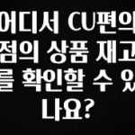 안보면 손해인 이유? 어디서 CU편의점의 상품 재고를 확인할 수 있나요? 요약본만 확인해보세요