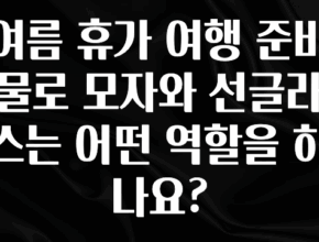 가성비 좋은 여름 휴가 여행 준비물로 모자와 선글라스는 어떤 역할을 하나요? 궁금하시죠?