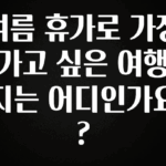 후회하지 않는 여름 휴가로 가장 가고 싶은 여행지는 어디인가요? 아주 좋은 정보입니다