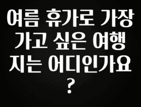 후회하지 않는 여름 휴가로 가장 가고 싶은 여행지는 어디인가요? 아주 좋은 정보입니다