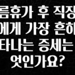 보고싶은 순간 여름휴가 후 직장인들에게 가장 흔하게 나타나는 증세는 무엇인가요? 후회하지 않습니다