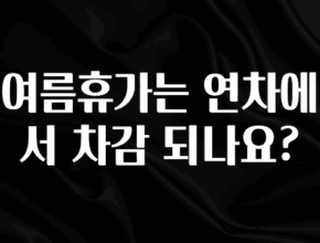 정성을 다하는 여름휴가는 연차에서 차감 되나요? 30초면 확인 가능합니다