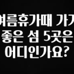 가성비 좋은 여름휴가때 가기 좋은 섬 5곳은 어디인가요? 확인 부탁드립니다