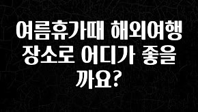 혹시 찾고계셨나요? 여름휴가때 해외여행 장소로 어디가 좋을까요? 꼭 알아두세요
