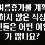 인기좋은 이유 여름휴가를 계획하지 않은 직장인들은 어떤 이유가 많나요? 후회하지 않습니다
