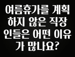 인기좋은 이유 여름휴가를 계획하지 않은 직장인들은 어떤 이유가 많나요? 후회하지 않습니다