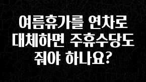모두가 찾는 여름휴가를 연차로 대체하면 주휴수당도 줘야 하나요? 확인해보세요