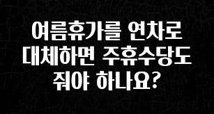 모두가 찾는 여름휴가를 연차로 대체하면 주휴수당도 줘야 하나요? 확인해보세요