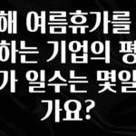 드디어 다음주에 공개 올해 여름휴가를 실시하는 기업의 평균 휴가 일수는 몇일인가요? 알려드립니다