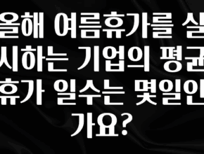 드디어 다음주에 공개 올해 여름휴가를 실시하는 기업의 평균 휴가 일수는 몇일인가요? 알려드립니다