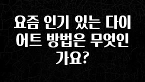 엄마아빠가 좋아하는 요즘 인기 있는 다이어트 방법은 무엇인가요? 30초면 확인 가능합니다