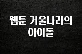 재구매율 1위 웹툰 거울나라의 아이돌 관심이 뜨겁습니다