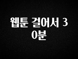 역대급 라인업 웹툰 걸어서 30분 확인해보세요