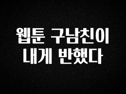 업뎃 정보 웹툰 구남친이 내게 반했다 요약본만 확인해보세요
