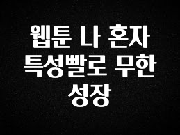 (2025 업데이트) 웹툰 나 혼자 특성빨로 무한 성장 1분이면 확인가능 합니다