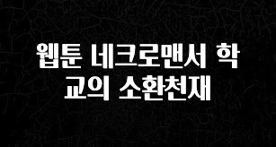 최저가로 모시는 웹툰 네크로맨서 학교의 소환천재 30초면 확인 가능합니다