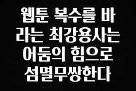 바로클릭 웹툰 복수를 바라는 최강용사는 어둠의 힘으로 섬멸무쌍한다 최신정보
