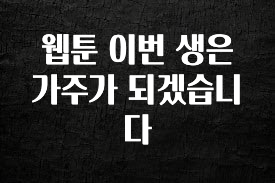 사랑을 담은 선물 웹툰 이번 생은 가주가 되겠습니다 확인해보세요