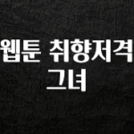 모두가 궁금해 했던 웹툰 취향저격 그녀 관심이 뜨겁습니다