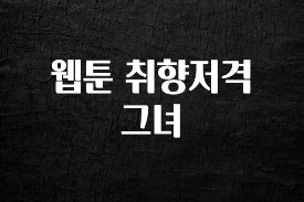 모두가 궁금해 했던 웹툰 취향저격 그녀 관심이 뜨겁습니다