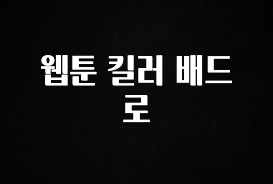 (올해 꼭 확인 소식) 웹툰 킬러 배드로 아주 좋은 정보입니다