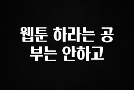 진심을 담은 웹툰 하라는 공부는 안하고 정직하게 소개해보겠습니다
