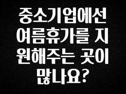 업뎃 정보 중소기업에선 여름휴가를 지원해주는 곳이 많나요? 궁금하신가요?