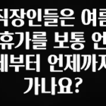 기가막히게 준비한 직장인들은 여름휴가를 보통 언제부터 언제까지 가나요? 정직하게 소개해보겠습니다