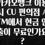 별다섯개 카카오뱅크 이용 시 CU 편의점 ATM에서 현금 인출이 무료인가요? 꼭 확인해보세요