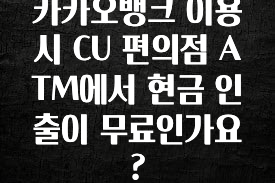 별다섯개 카카오뱅크 이용 시 CU 편의점 ATM에서 현금 인출이 무료인가요? 꼭 확인해보세요