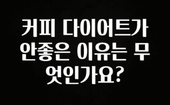 올해 필수 커피 다이어트가 안좋은 이유는 무엇인가요? 알려드릴게요