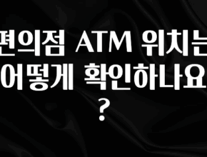 혹시 찾고계셨나요? 편의점 ATM 위치는 어떻게 확인하나요? 한 번에 알려드립니다