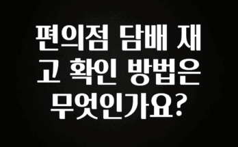 이건 “참을 수 없다” 편의점 담배 재고 확인 방법은 무엇인가요? 꼭 확인해보세요