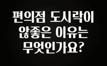 주목 편의점 도시락이 않좋은 이유는 무엇인가요? 요약정리