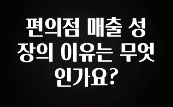 이번 달 편의점 매출 성장의 이유는 무엇인가요? 실간 리뷰