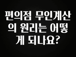 바로 준비가능 편의점 무인계산의 원리는 어떻게 되나요? 전해드립니다