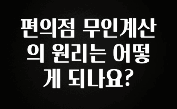 바로 준비가능 편의점 무인계산의 원리는 어떻게 되나요? 전해드립니다