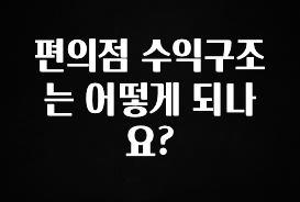 꾸준한 사랑을 받은 편의점 수익구조는 어떻게 되나요? 리뷰 해보겠습니다