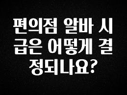 추가정보 편의점 알바 시급은 어떻게 결정되나요? 알려드립니다