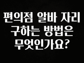 이것만 보고가기 편의점 알바 자리 구하는 방법은 무엇인가요? 좋은 정보