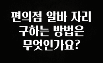 이것만 보고가기 편의점 알바 자리 구하는 방법은 무엇인가요? 좋은 정보